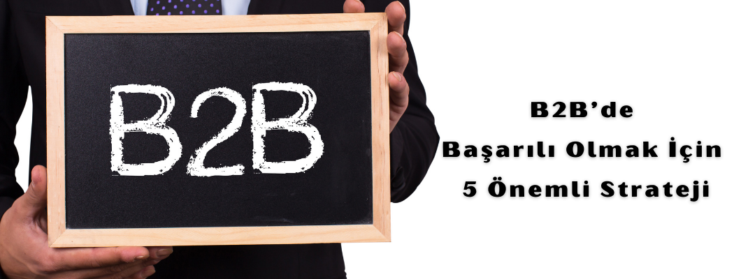 B2B’de Başarılı Olmak İçin 5 Önemli Strateji B2B’de Başarılı Olmak İçin 5 Önemli Strateji